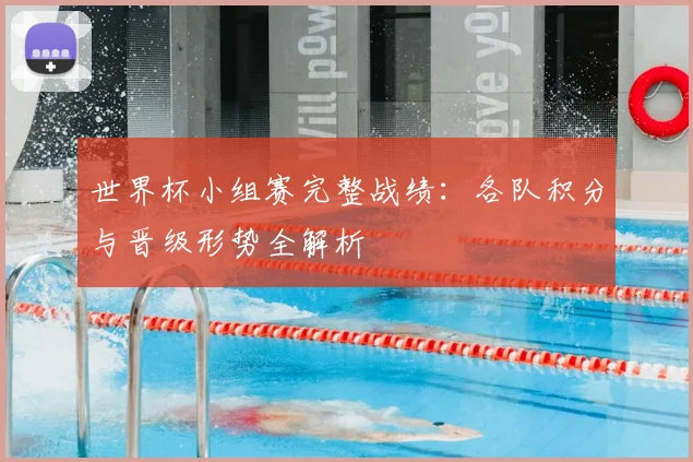 世界杯小组赛完整战绩：各队积分与晋级形势全解析