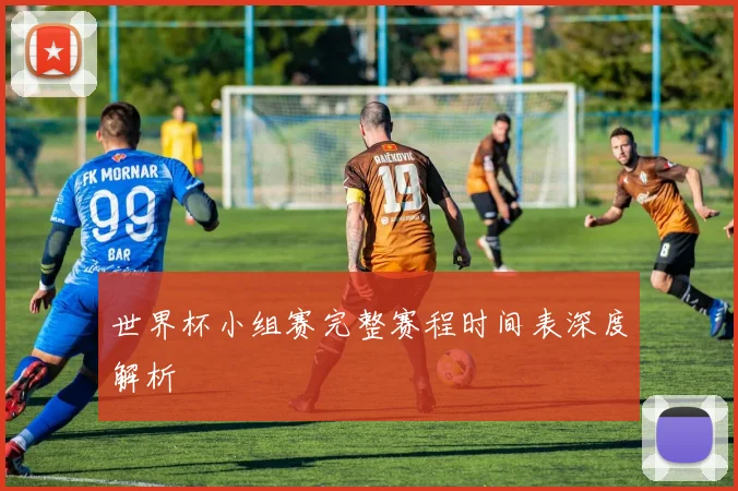 世界杯小组赛完整赛程时间表深度解析