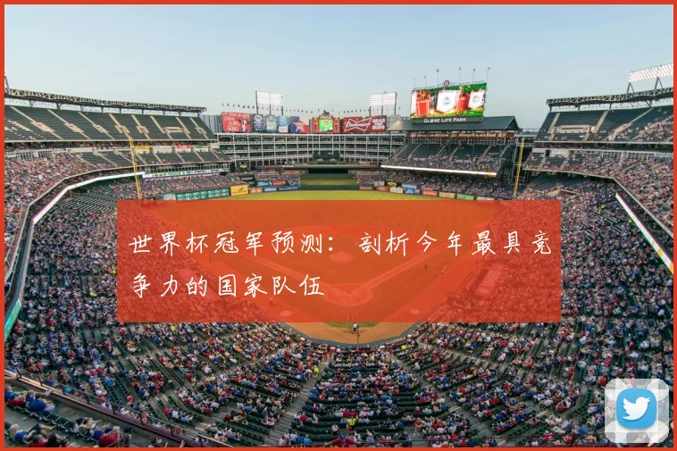 世界杯冠军预测：剖析今年最具竞争力的国家队伍