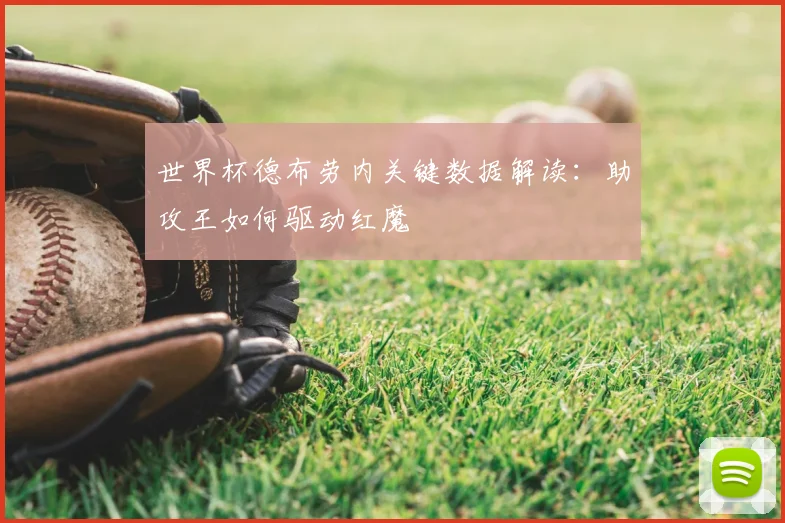 世界杯德布劳内关键数据解读：助攻王如何驱动红魔