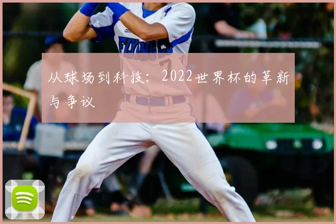 从球场到科技：2022世界杯的革新与争议