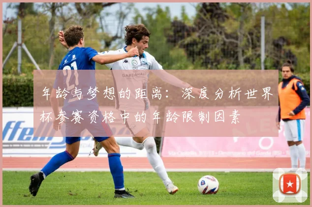 年龄与梦想的距离：深度分析世界杯参赛资格中的年龄限制因素