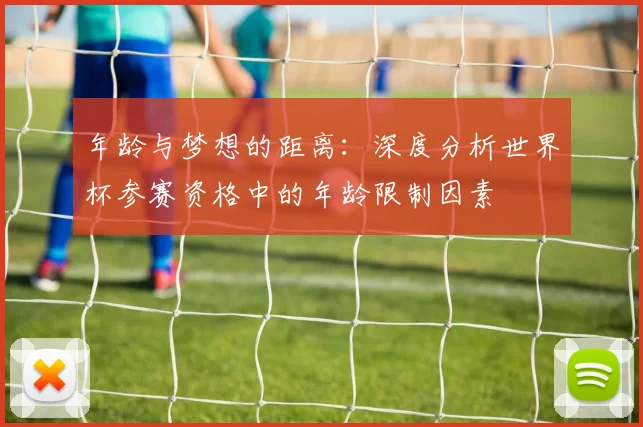 年龄与梦想的距离：深度分析世界杯参赛资格中的年龄限制因素
