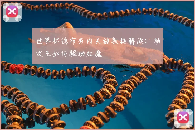 世界杯德布劳内关键数据解读：助攻王如何驱动红魔