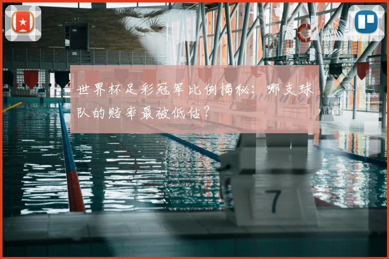 世界杯足彩冠军比例揭秘:哪支球队的赔率最被低估?