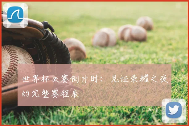 世界杯决赛倒计时：见证荣耀之夜的完整赛程表