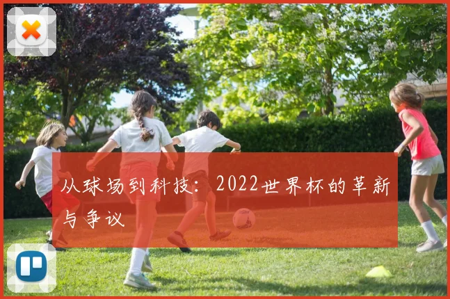 从球场到科技：2022世界杯的革新与争议