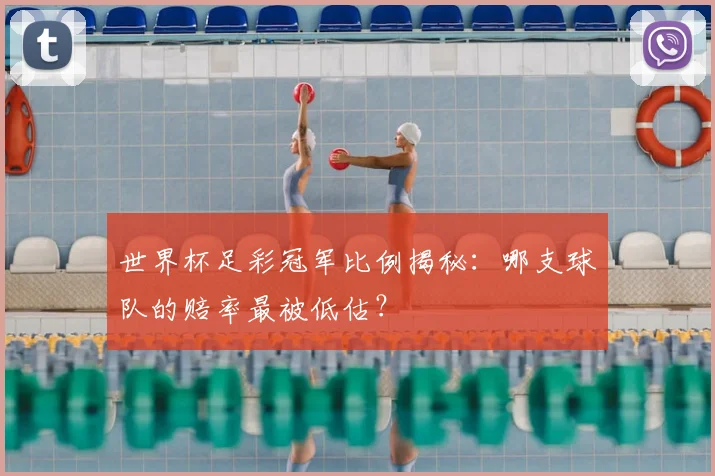世界杯足彩冠军比例揭秘:哪支球队的赔率最被低估?
