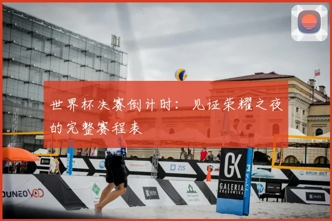世界杯决赛倒计时：见证荣耀之夜的完整赛程表