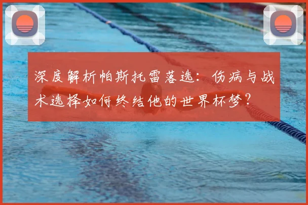 深度解析帕斯托雷落选:伤病与战术选择如何终结他的世界杯梦?
